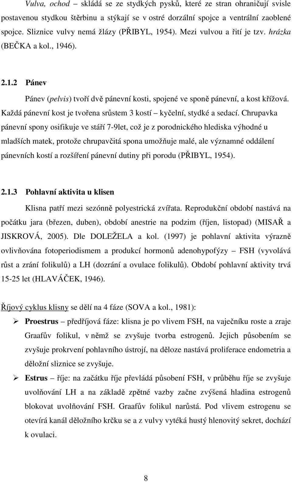 Každá pánevní kost je tvořena srůstem 3 kostí kyčelní, stydké a sedací.