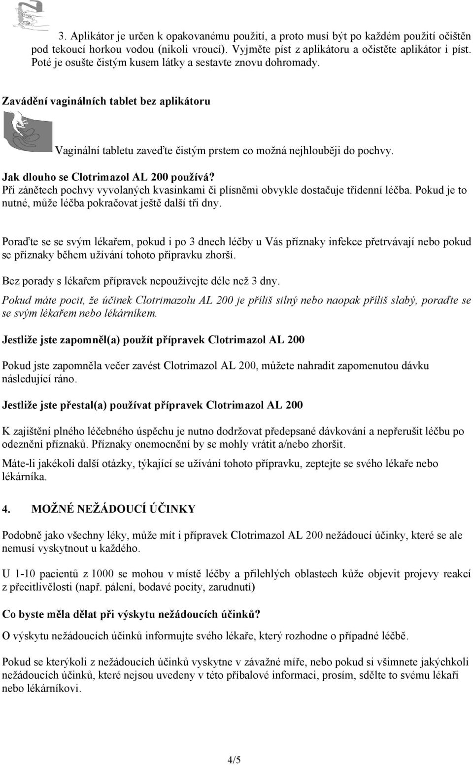 Jak dlouho se Clotrimazol AL 200 používá? Při zánětech pochvy vyvolaných kvasinkami či plísněmi obvykle dostačuje třídenní léčba. Pokud je to nutné, může léčba pokračovat ještě další tři dny.