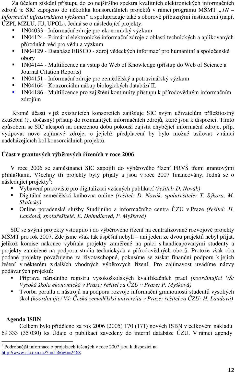 Jedná se o následující projekty: 1N04033 - Informační zdroje pro ekonomický výzkum 1N04124 - Primární elektronické informační zdroje z oblasti technických a aplikovaných přírodních věd pro vědu a