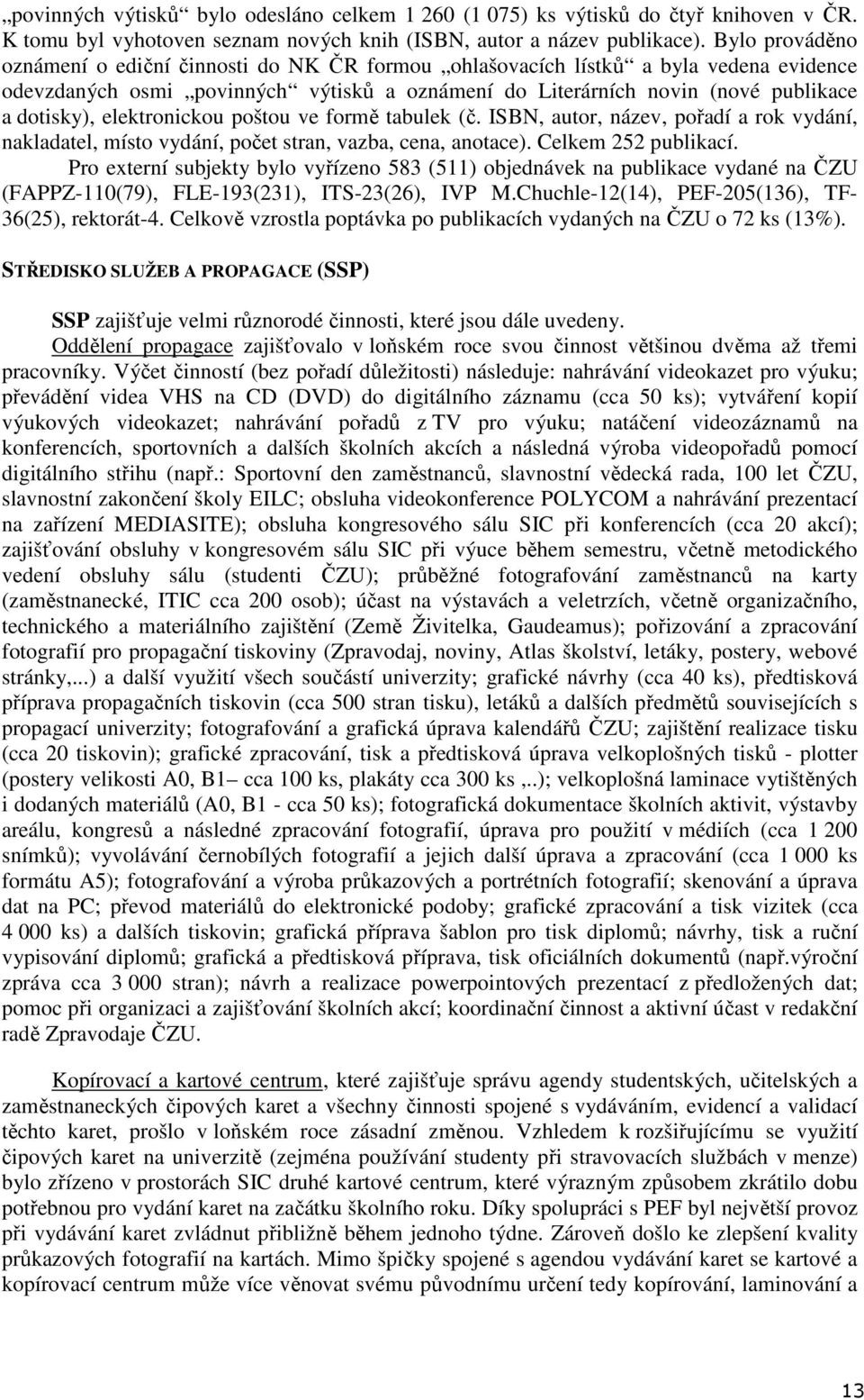 elektronickou poštou ve formě tabulek (č. ISBN, autor, název, pořadí a rok vydání, nakladatel, místo vydání, počet stran, vazba, cena, anotace). Celkem 252 publikací.