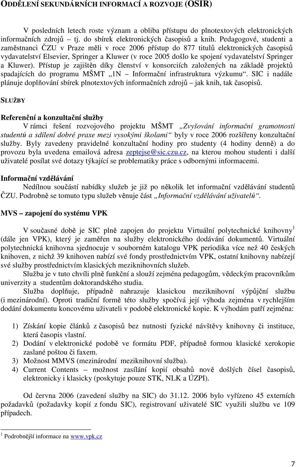 Springer a Kluwer). Přístup je zajištěn díky členství v konsorciích založených na základě projektů spadajících do programu MŠMT 1N Informační infrastruktura výzkumu.