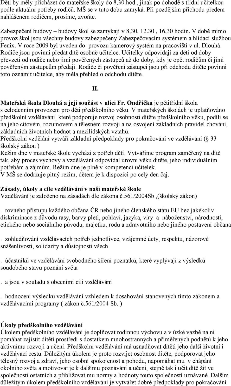 V době mimo provoz škol jsou všechny budovy zabezpečeny Zabezpečovacím systémem a hlídací službou Fenix. V roce 2009 byl uveden do provozu kamerový systém na pracovišti v ul. Dlouhá.