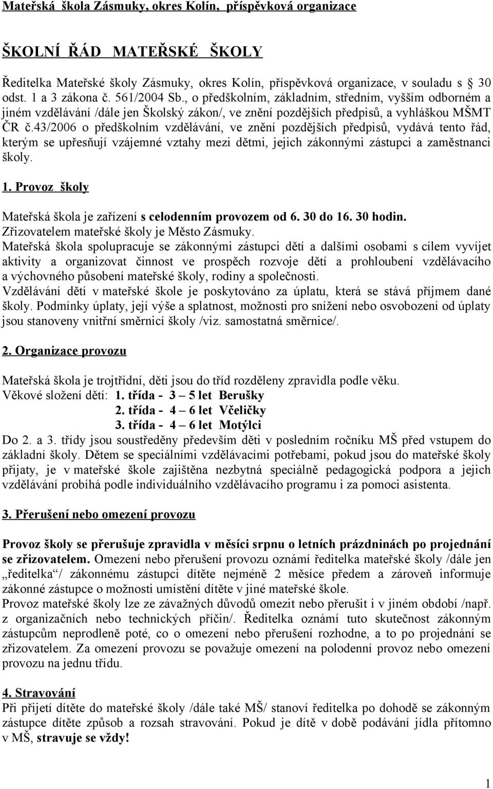 43/2006 o předškolním vzdělávání, ve znění pozdějších předpisů, vydává tento řád, kterým se upřesňují vzájemné vztahy mezi dětmi, jejich zákonnými zástupci a zaměstnanci školy. 1.