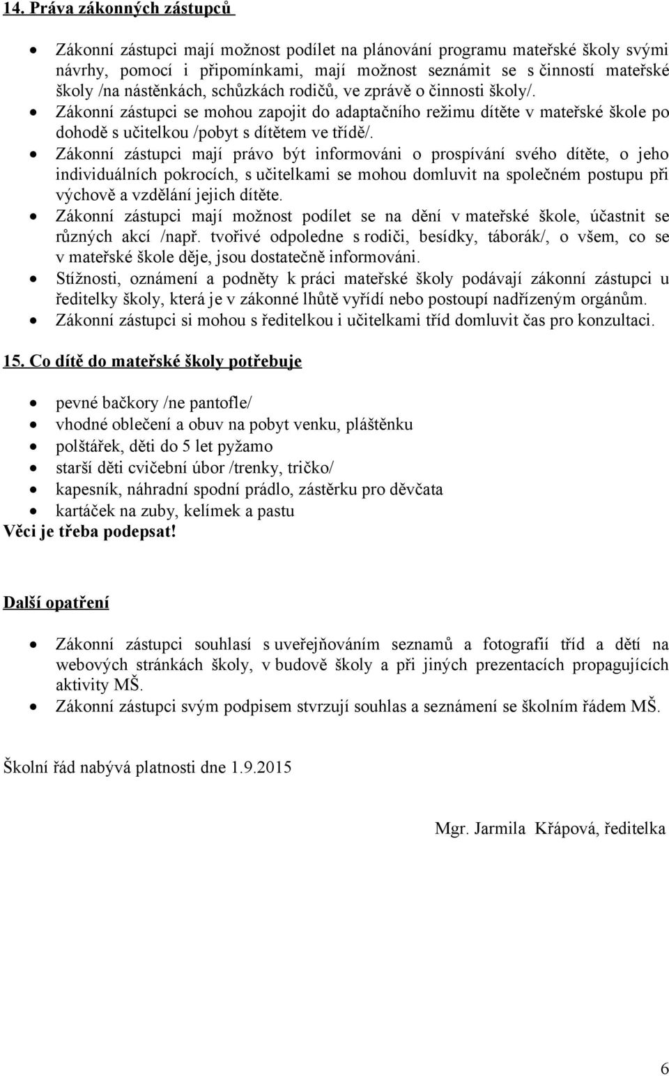 Zákonní zástupci mají právo být informováni o prospívání svého dítěte, o jeho individuálních pokrocích, s učitelkami se mohou domluvit na společném postupu při výchově a vzdělání jejich dítěte.