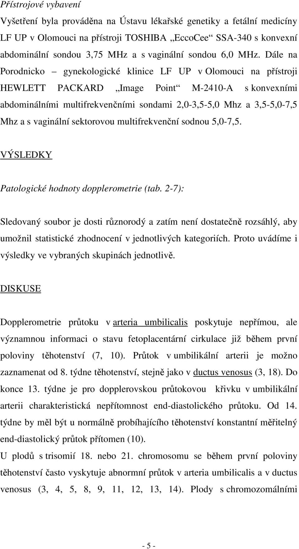 Dále na Porodnicko gynekologické klinice LF UP v Olomouci na přístroji HEWLETT PACKARD Image Point M-2410-A s konvexními abdominálními multifrekvenčními sondami 2,0-3,5-5,0 Mhz a 3,5-5,0-7,5 Mhz a s