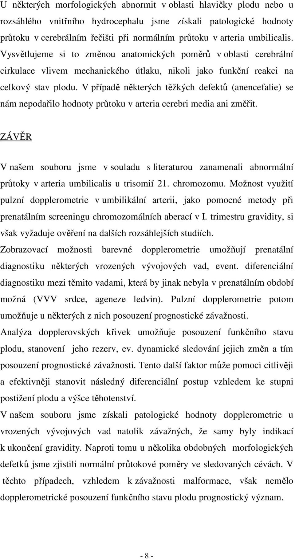 V případě některých těžkých defektů (anencefalie) se nám nepodařilo hodnoty průtoku v arteria cerebri media ani změřit.