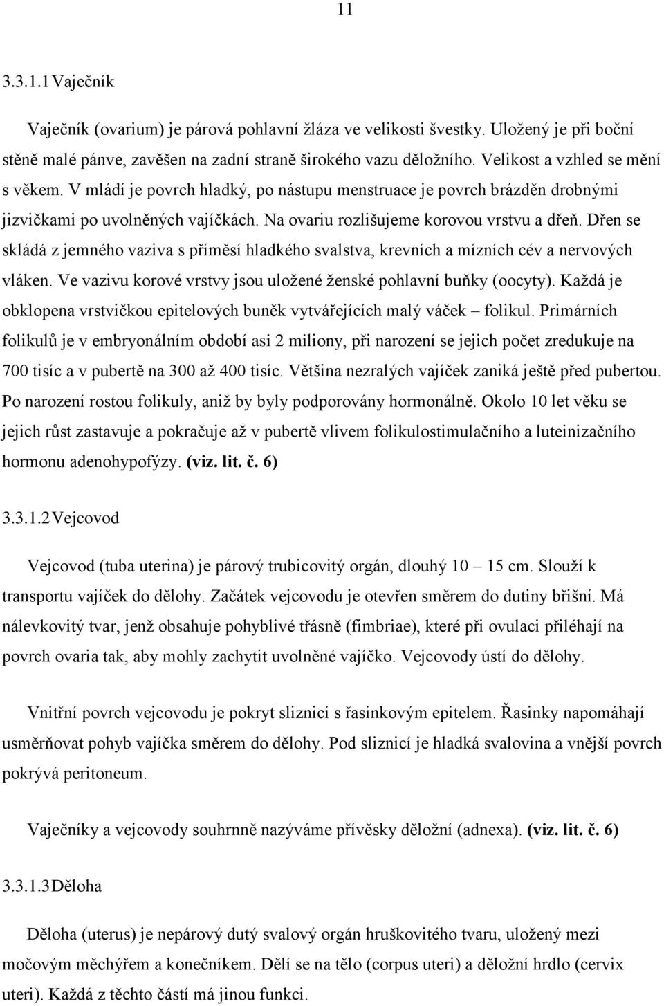 Dřen se skládá z jemného vaziva s příměsí hladkého svalstva, krevních a mízních cév a nervových vláken. Ve vazivu korové vrstvy jsou uložené ženské pohlavní buňky (oocyty).