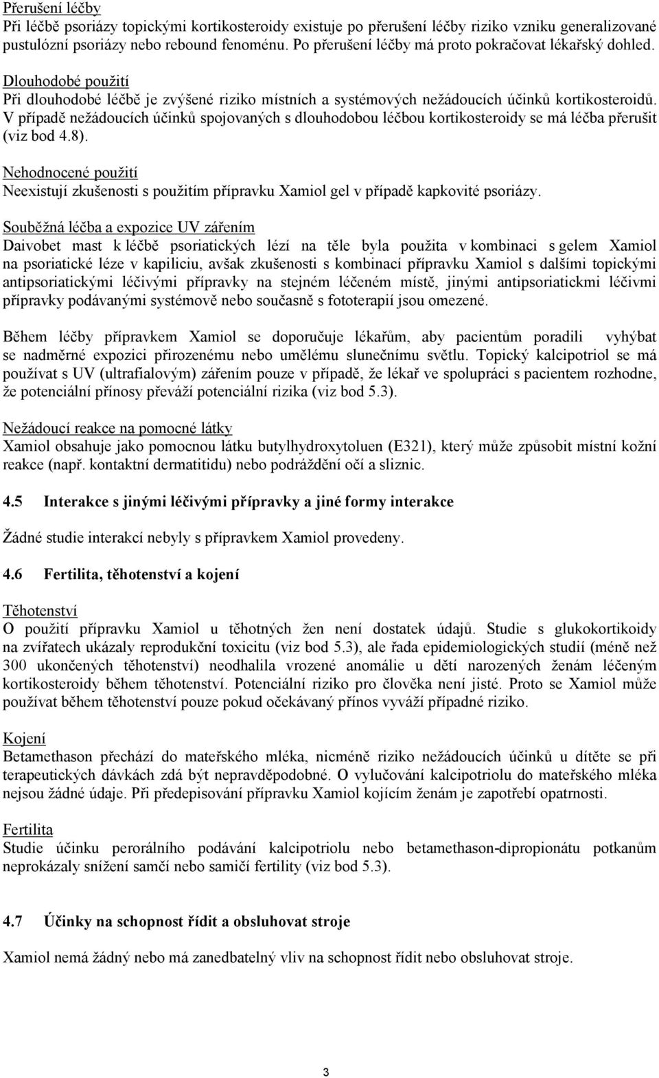 V případě nežádoucích účinků spojovaných s dlouhodobou léčbou kortikosteroidy se má léčba přerušit (viz bod 4.8).