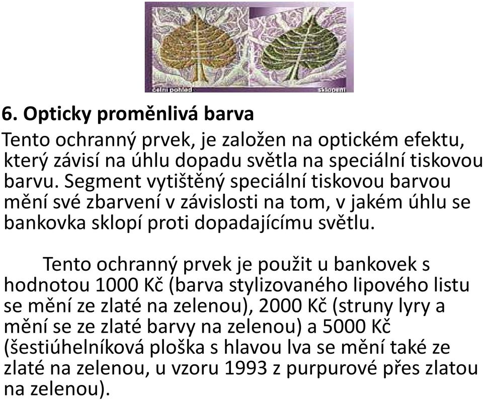 Tento ochranný prvek je použit u bankovek s hodnotou 1000 Kč (barva stylizovaného lipového listu se mění ze zlaté na zelenou), 2000 Kč (struny lyry a