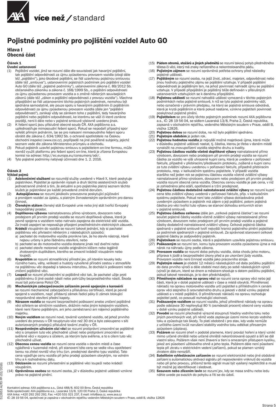 pojistných podmínek pro pojištění vozidel Auto GO (dále též pojistné podmínky ), ustanoveními zákona č. 89/2012 Sb. občanského zákoníku a zákona č. 168/1999 Sb.