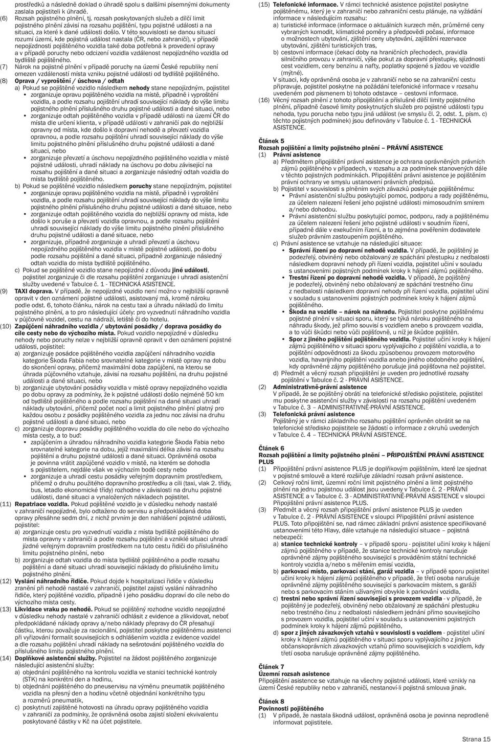 V této souvislosti se danou situací rozumí území, kde pojistná událost nastala (ČR, nebo zahraničí), v případě nepojízdnosti pojištěného vozidla také doba potřebná k provedení opravy a v případě