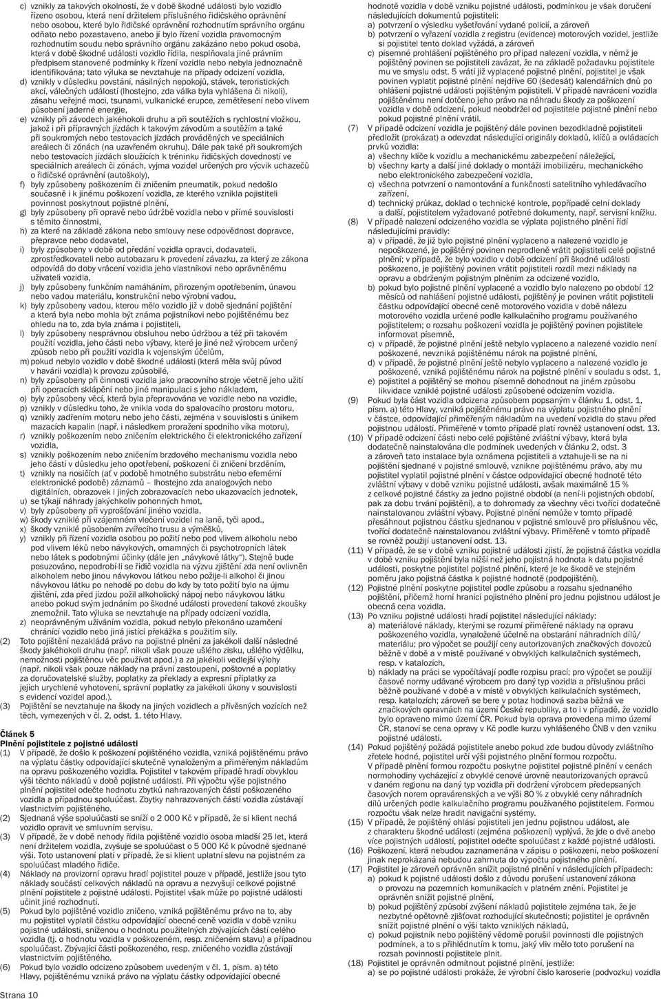 nesplňovala jiné právním předpisem stanovené podmínky k řízení vozidla nebo nebyla jednoznačně identifikována; tato výluka se nevztahuje na případy odcizení vozidla, d) vznikly v důsledku povstání,