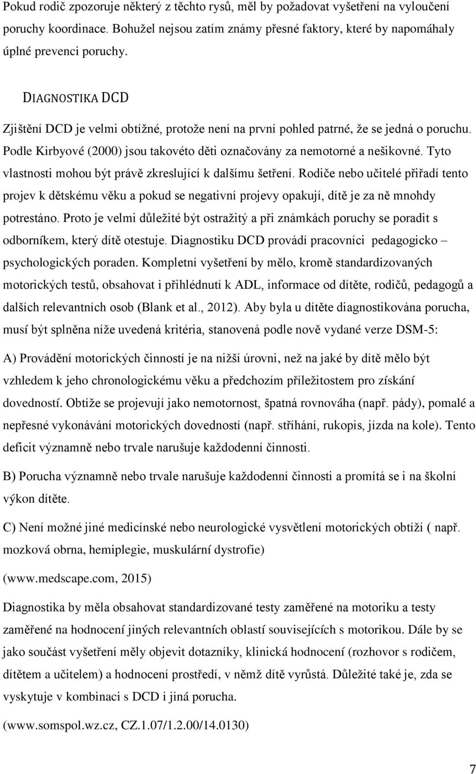 Tyto vlastnosti mohou být právě zkreslující k dalšímu šetření. Rodiče nebo učitelé přiřadí tento projev k dětskému věku a pokud se negativní projevy opakují, dítě je za ně mnohdy potrestáno.