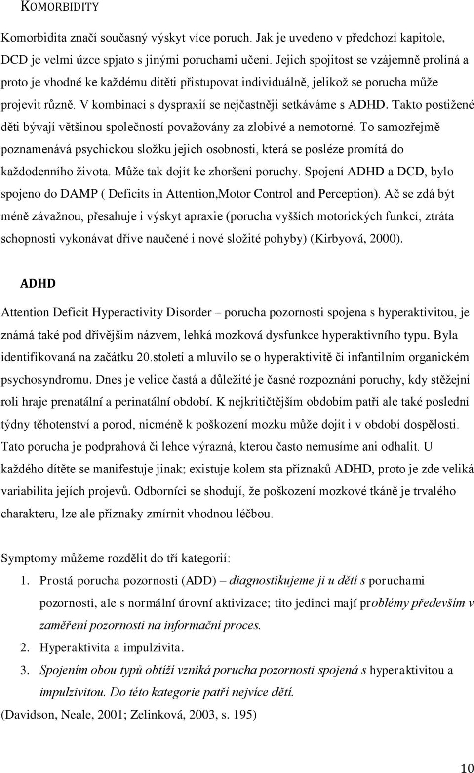 Takto postiţené děti bývají většinou společností povaţovány za zlobivé a nemotorné. To samozřejmě poznamenává psychickou sloţku jejich osobnosti, která se posléze promítá do kaţdodenního ţivota.