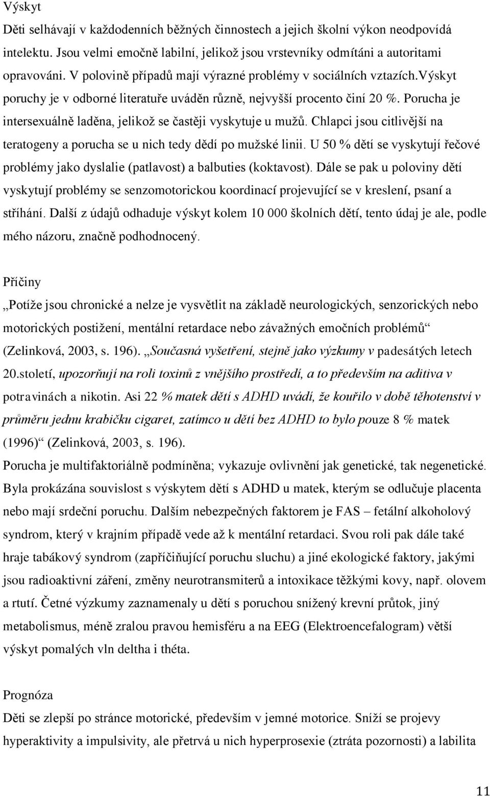 Porucha je intersexuálně laděna, jelikoţ se častěji vyskytuje u muţů. Chlapci jsou citlivější na teratogeny a porucha se u nich tedy dědí po muţské linii.