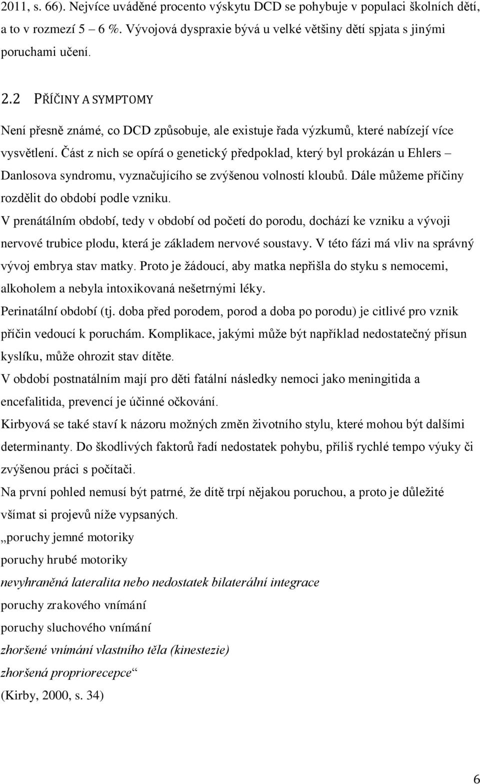 Část z nich se opírá o genetický předpoklad, který byl prokázán u Ehlers Danlosova syndromu, vyznačujícího se zvýšenou volností kloubů. Dále můţeme příčiny rozdělit do období podle vzniku.