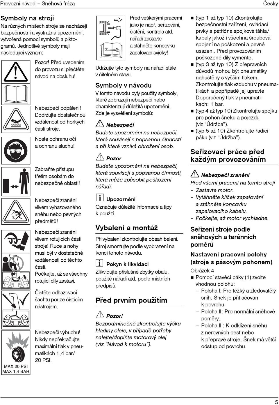Noste ochranu očí a ochranu sluchu! Zabraòte pøístupu tøetím osobám do nebezpečné oblasti! Nebezpečí zranìní vlivem vyhazovaného snìhu nebo pevných pøedmìtù!