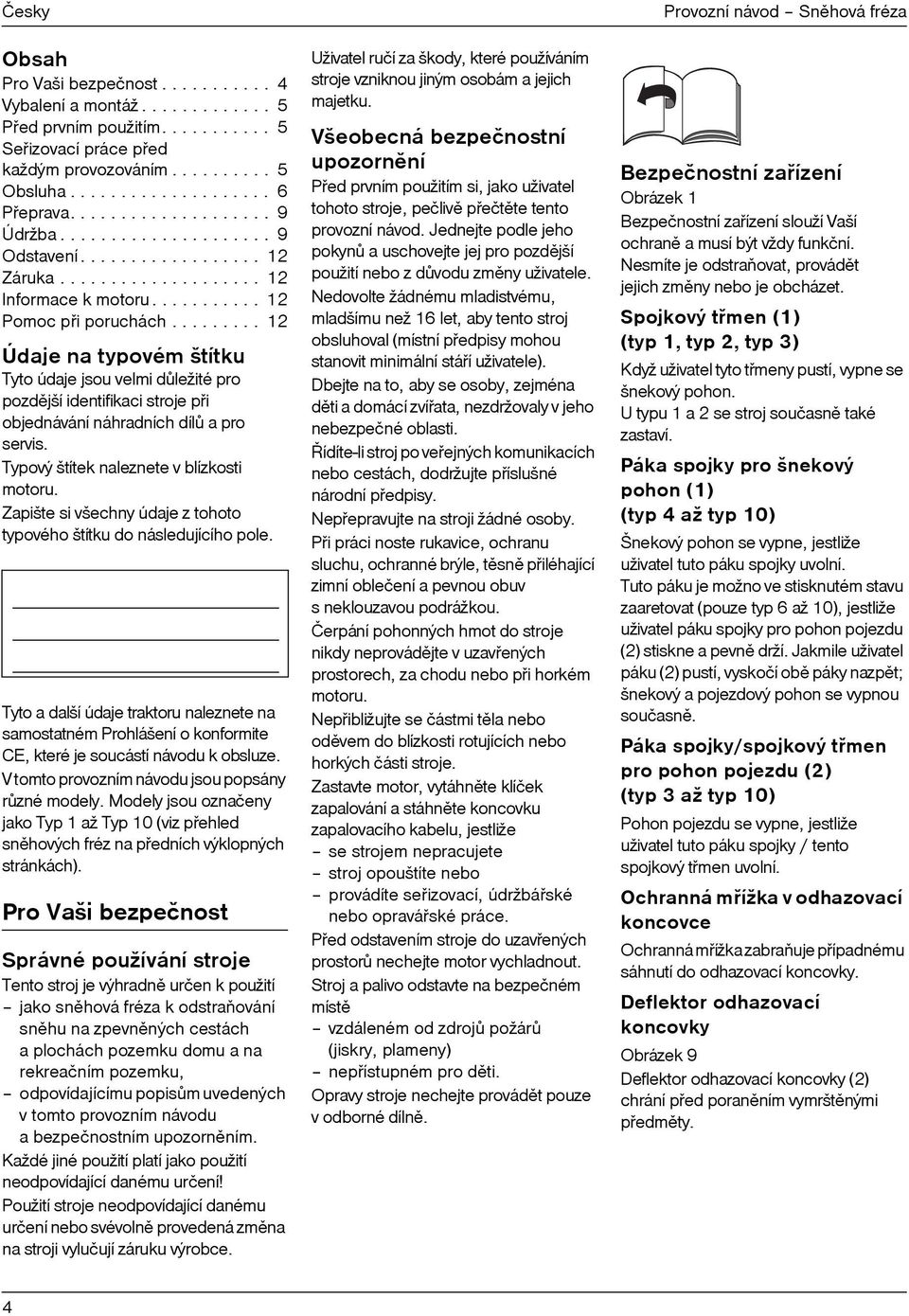 ........ 12 Údaje na typovém štítku Tyto údaje jsou velmi dùležité pro pozdìjší identifikaci stroje pøi objednávání náhradních dílù a pro servis. Typový štítek naleznete v blízkosti motoru.