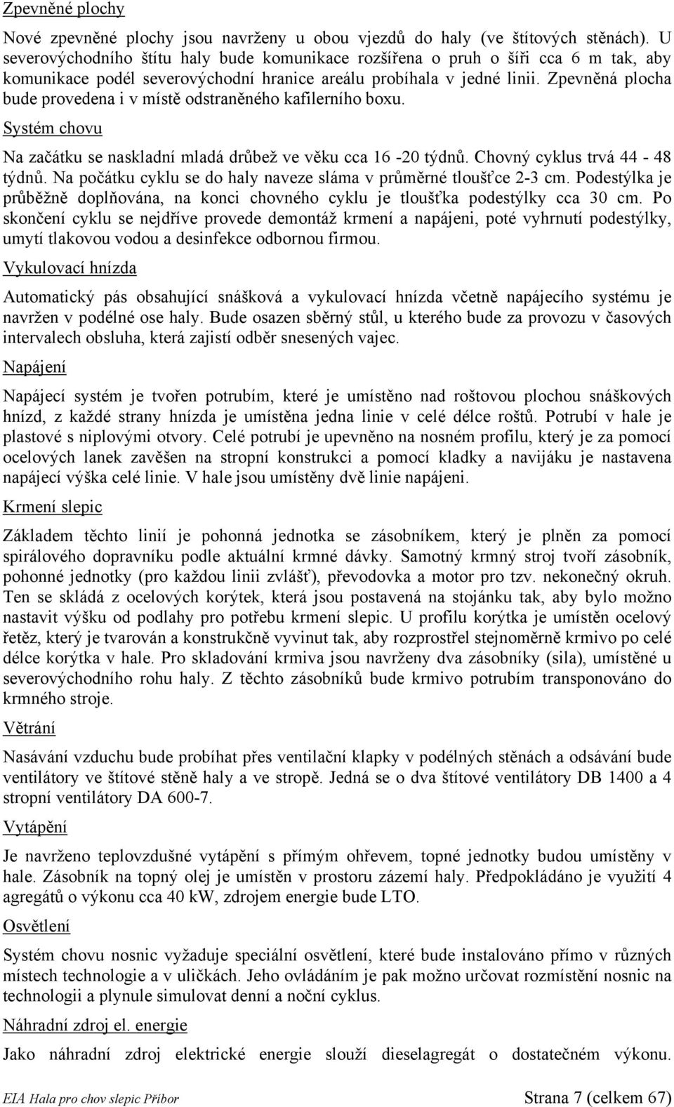 Zpevněná plocha bude provedena i v místě odstraněného kafilerního boxu. Systém chovu Na začátku se naskladní mladá drůbež ve věku cca 16-20 týdnů. Chovný cyklus trvá 44-48 týdnů.