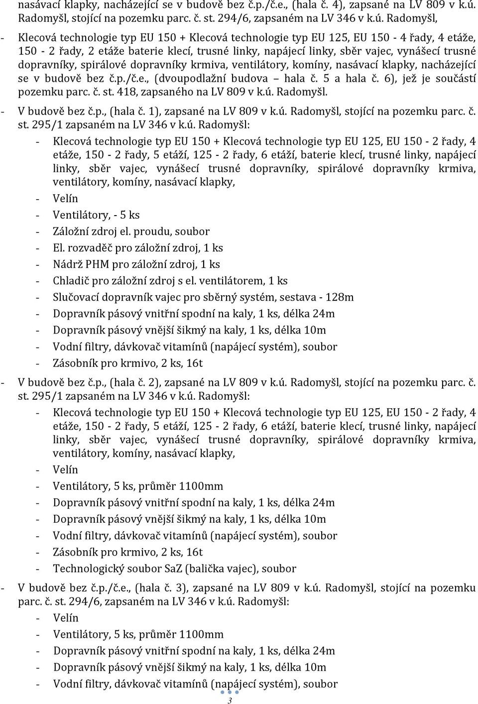 Radomyšl, - Klecová technologie typ EU 150 + Klecová technologie typ EU 125, EU 150-4 řady, 4 etáže, 150-2 řady, 2 etáže baterie klecí, trusné linky, napájecí linky, sběr vajec, vynášecí trusné