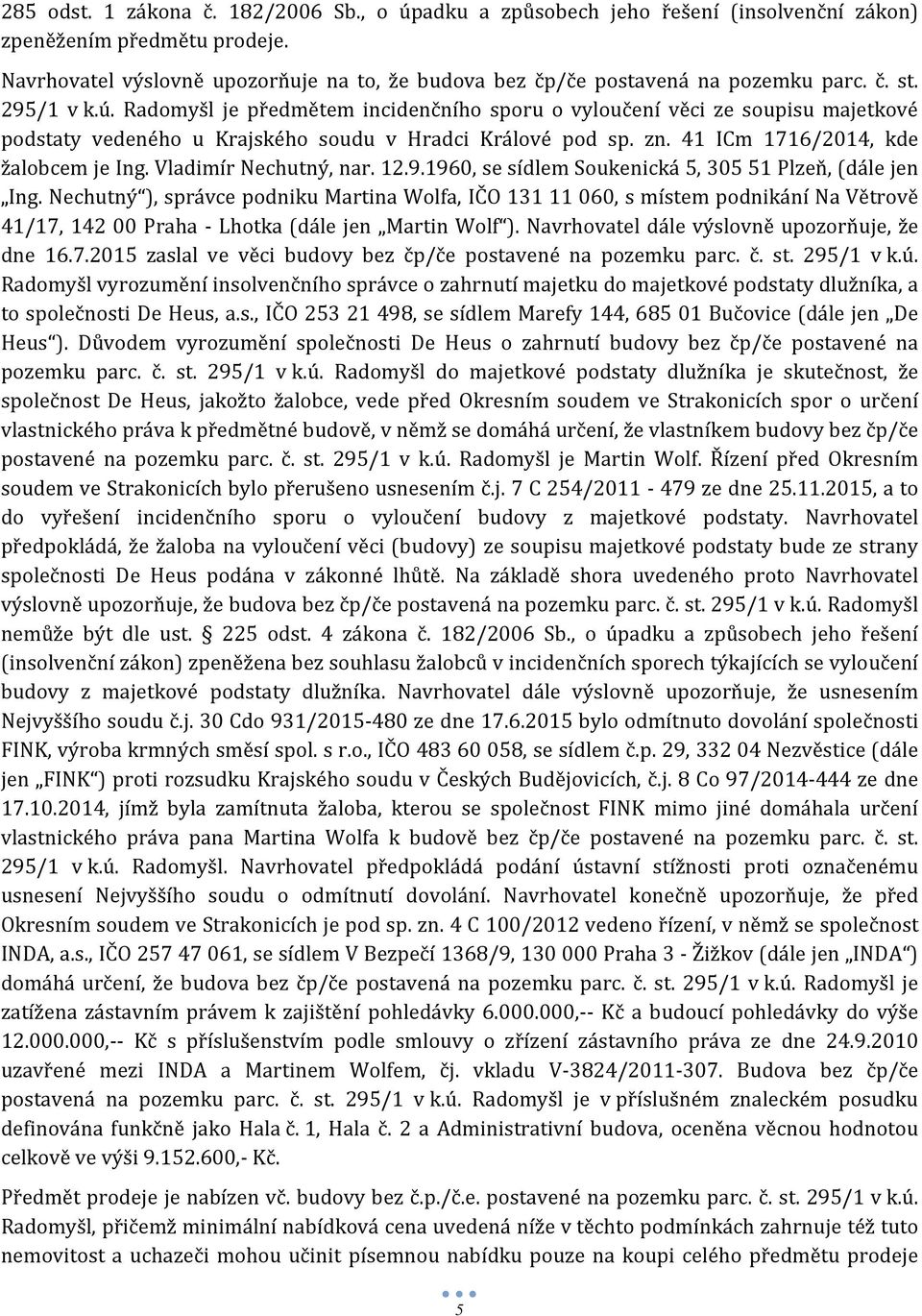 Radomyšl je předmětem incidenčního sporu o vyloučení věci ze soupisu majetkové podstaty vedeného u Krajského soudu v Hradci Králové pod sp. zn. 41 ICm 1716/2014, kde žalobcem je Ing.