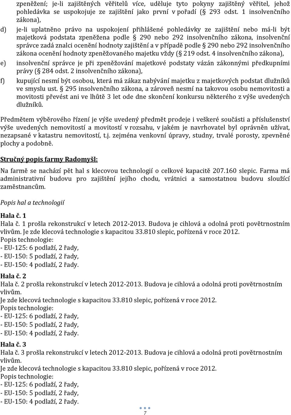 správce zadá znalci ocenění hodnoty zajištění a v případě podle 290 nebo 292 insolvenčního zákona ocenění hodnoty zpeněžovaného majetku vždy ( 219 odst.