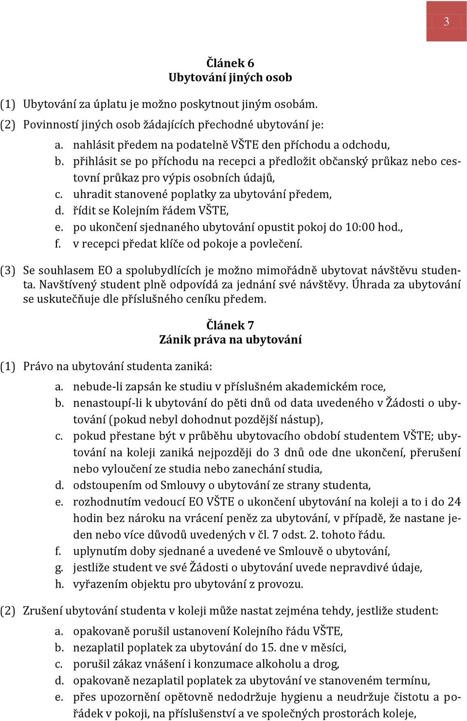 uhradit stanovené poplatky za ubytování předem, d. řídit se Kolejním řádem VŠTE, e. po ukončení sjednaného ubytování opustit pokoj do 10:00 hod., f. v recepci předat klíče od pokoje a povlečení.