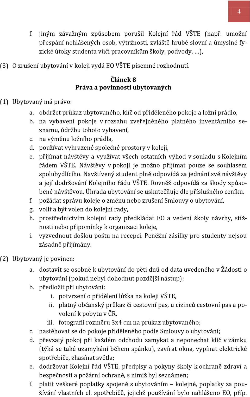 rozhodnutí. (1) Ubytovaný má právo: Článek 8 Práva a povinnosti ubytovaných a. obdržet průkaz ubytovaného, klíč od přiděleného pokoje a ložní prádlo, b.