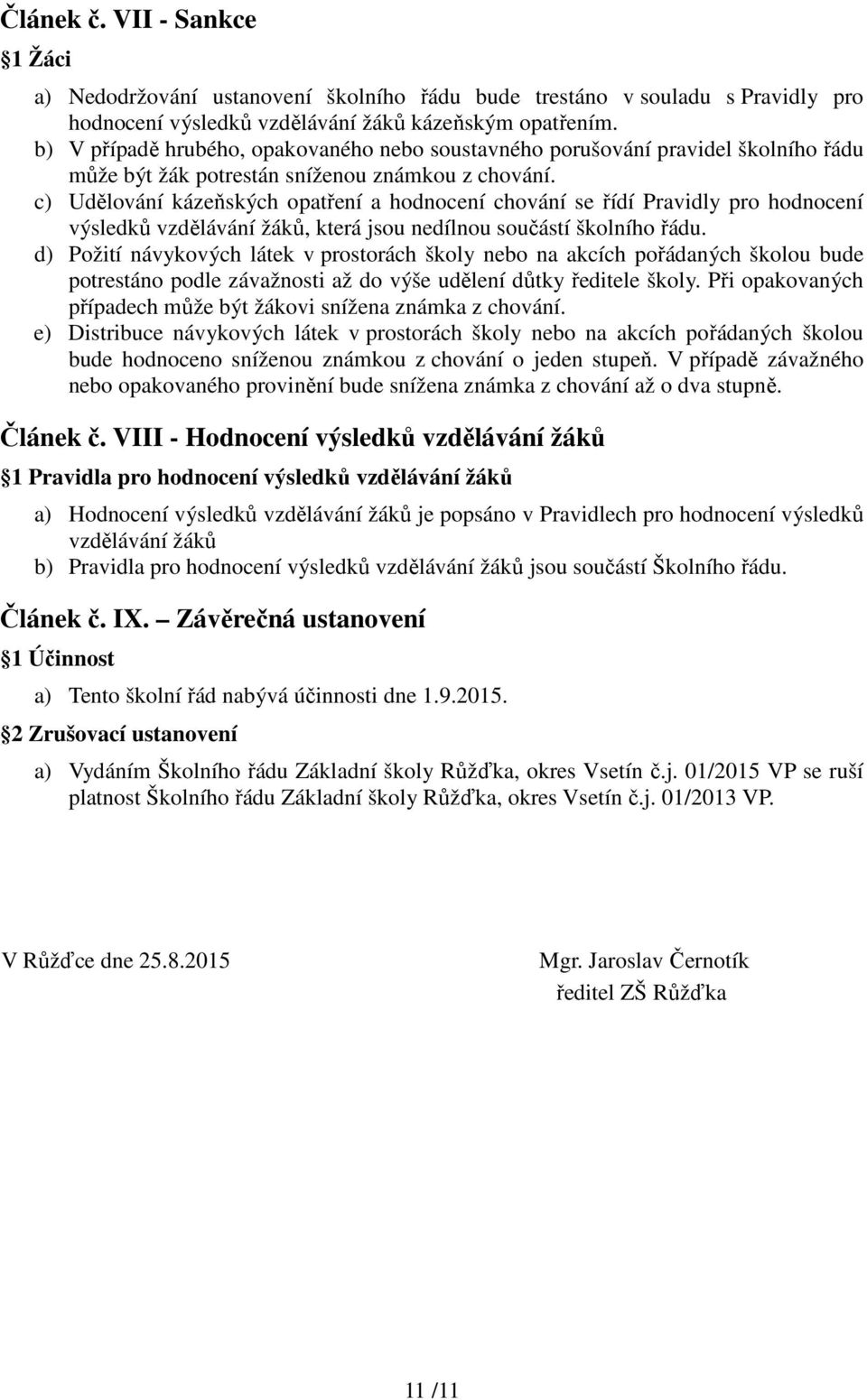 c) Udělování kázeňských opatření a hodnocení chování se řídí Pravidly pro hodnocení výsledků vzdělávání žáků, která jsou nedílnou součástí školního řádu.