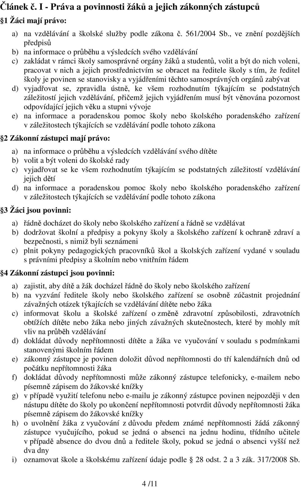 jejich prostřednictvím se obracet na ředitele školy s tím, že ředitel školy je povinen se stanovisky a vyjádřeními těchto samosprávných orgánů zabývat d) vyjadřovat se, zpravidla ústně, ke všem