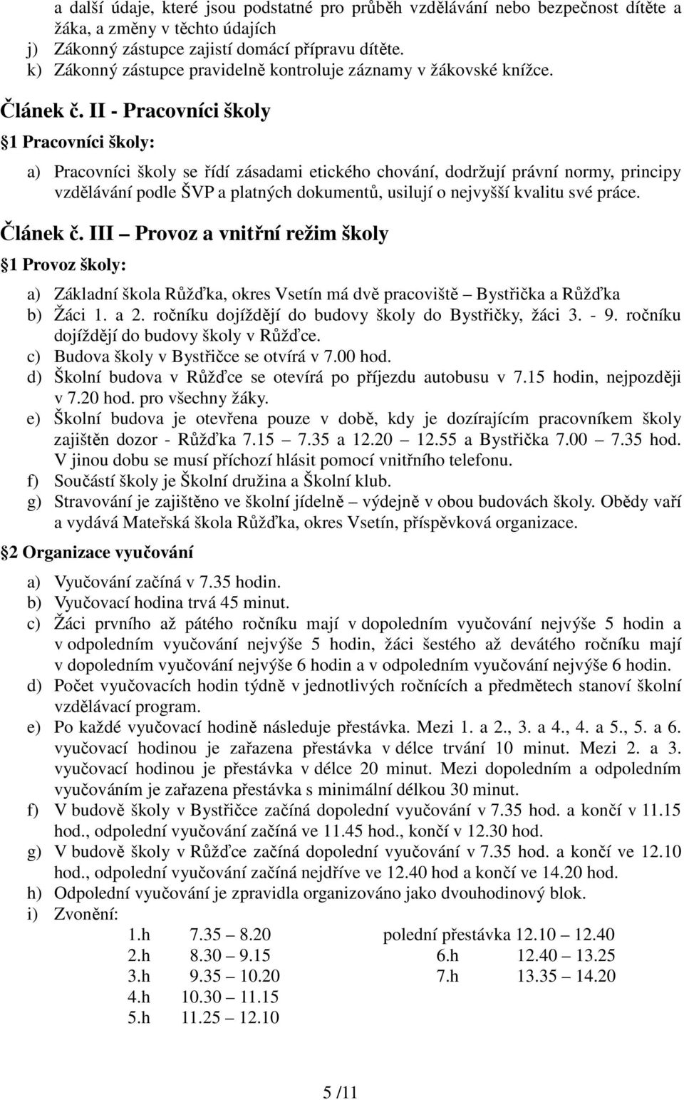 II - Pracovníci školy 1 Pracovníci školy: a) Pracovníci školy se řídí zásadami etického chování, dodržují právní normy, principy vzdělávání podle ŠVP a platných dokumentů, usilují o nejvyšší kvalitu