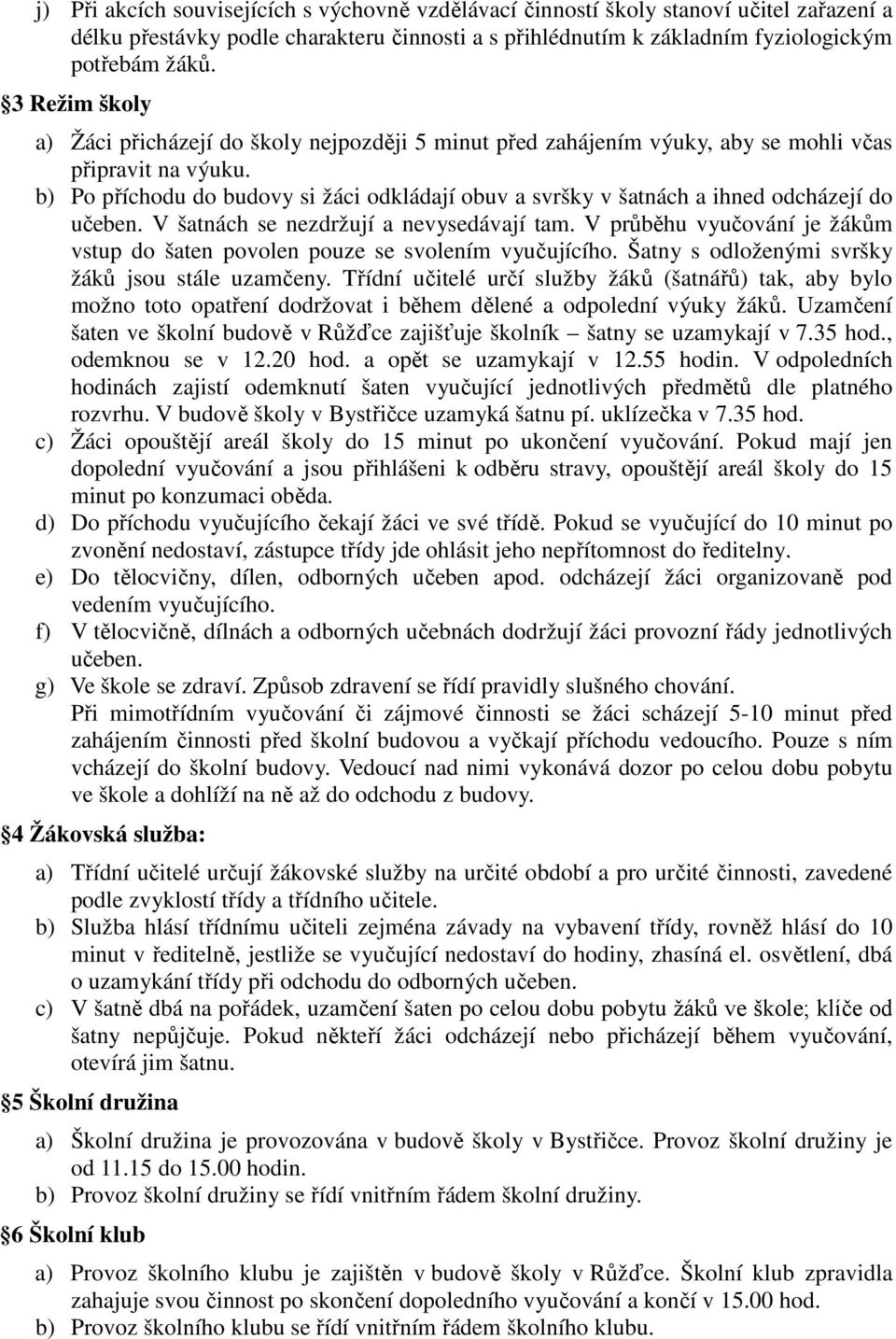 b) Po příchodu do budovy si žáci odkládají obuv a svršky v šatnách a ihned odcházejí do učeben. V šatnách se nezdržují a nevysedávají tam.