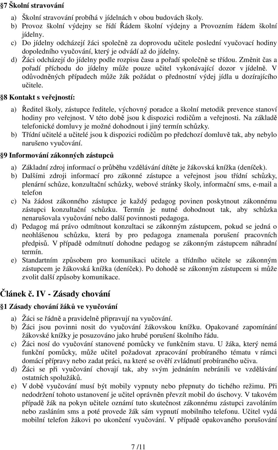 d) Žáci odcházejí do jídelny podle rozpisu času a pořadí společně se třídou. Změnit čas a pořadí příchodu do jídelny může pouze učitel vykonávající dozor v jídelně.