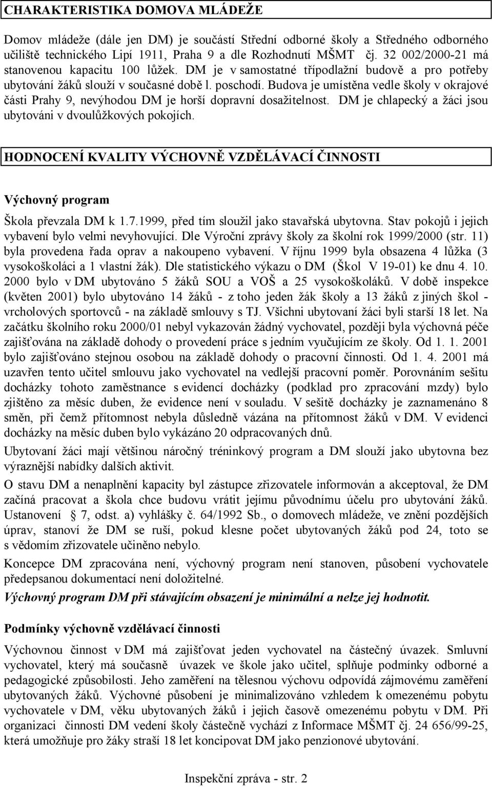 Budova je umístěna vedle školy v okrajové části Prahy 9, nevýhodou DM je horší dopravní dosažitelnost. DM je chlapecký a žáci jsou ubytováni v dvoulůžkových pokojích.