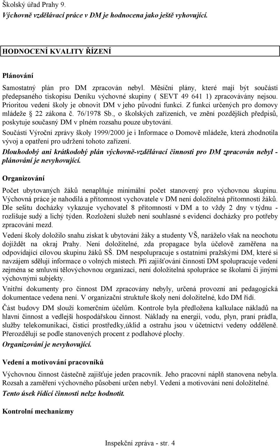 Z funkcí určených pro domovy mládeže 22 zákona č. 76/1978 Sb., o školských zařízeních, ve znění pozdějších předpisů, poskytuje současný DM v plném rozsahu pouze ubytování.