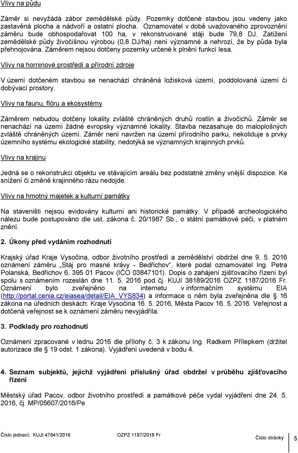 Zatížení zemědělské půdy živočišnou výrobou (0,8 DJ/ha) není významné a nehrozí, že by půda byla přehnojována. Záměrem nejsou dotčeny pozemky určené k plnění funkcí lesa.