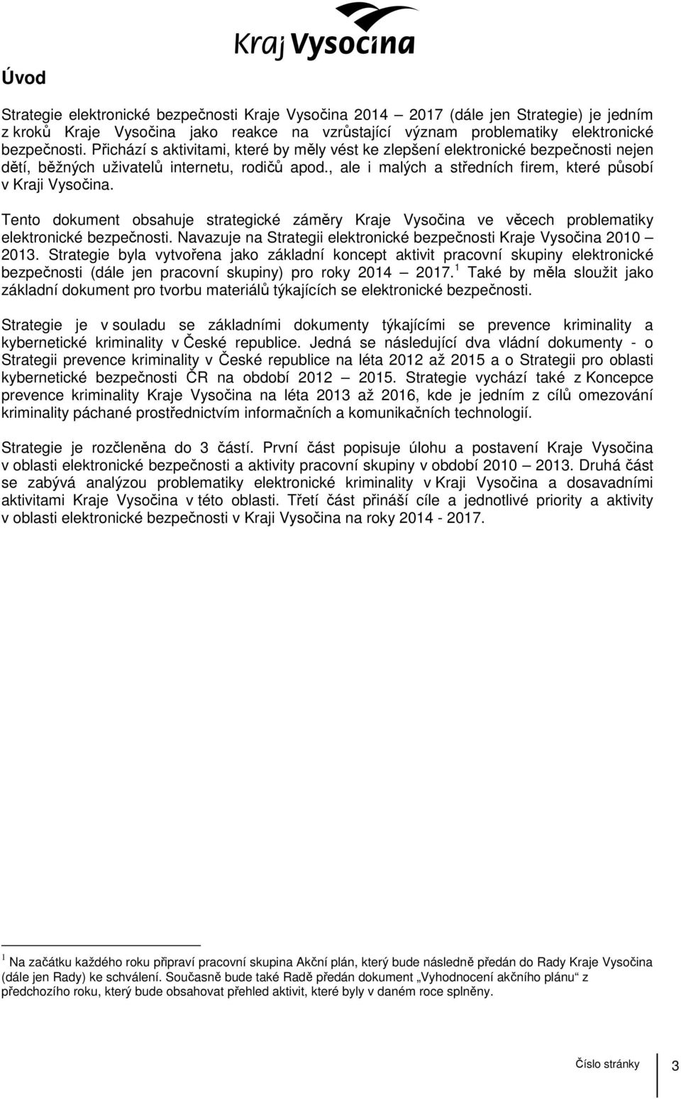 Tento dokument obsahuje strategické záměry Kraje Vysočina ve věcech problematiky elektronické bezpečnosti. Navazuje na Strategii elektronické bezpečnosti Kraje Vysočina 2010 2013.