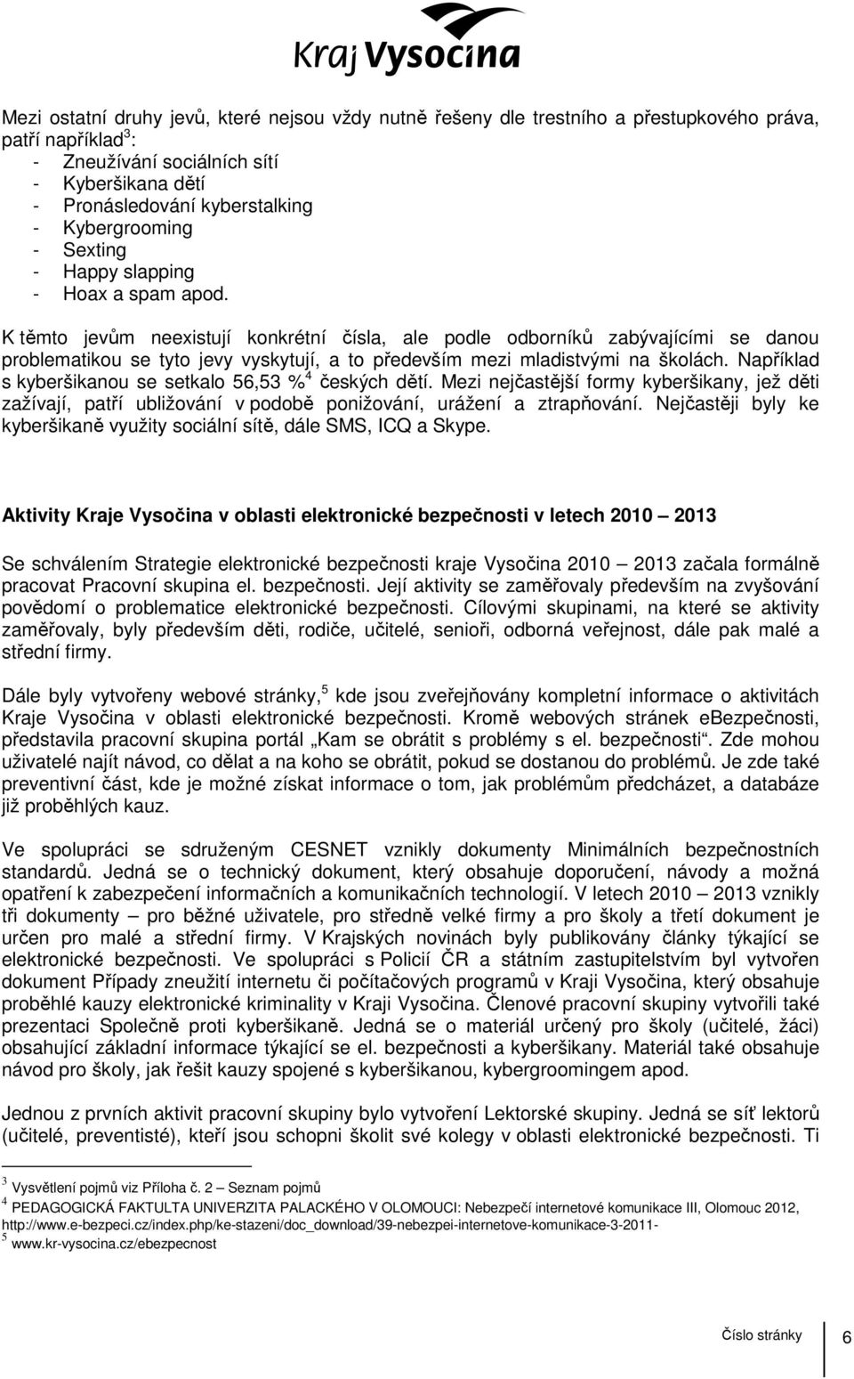 K těmto jevům neexistují konkrétní čísla, ale podle odborníků zabývajícími se danou problematikou se tyto jevy vyskytují, a to především mezi mladistvými na školách.