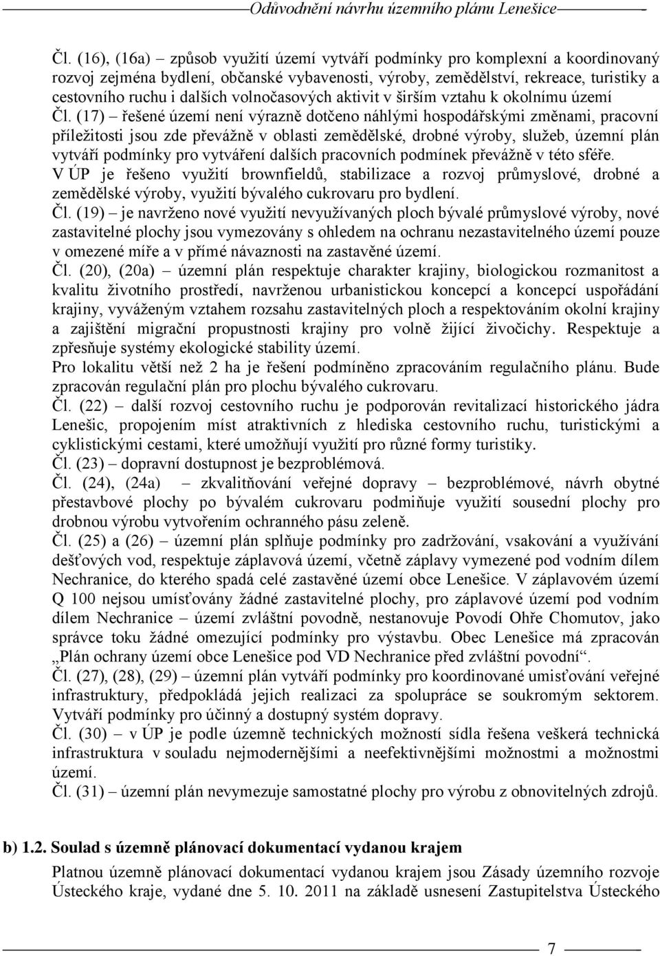 (17) řešené území není výrazně dotčeno náhlými hospodářskými změnami, pracovní příležitosti jsou zde převážně v oblasti zemědělské, drobné výroby, služeb, územní plán vytváří podmínky pro vytváření