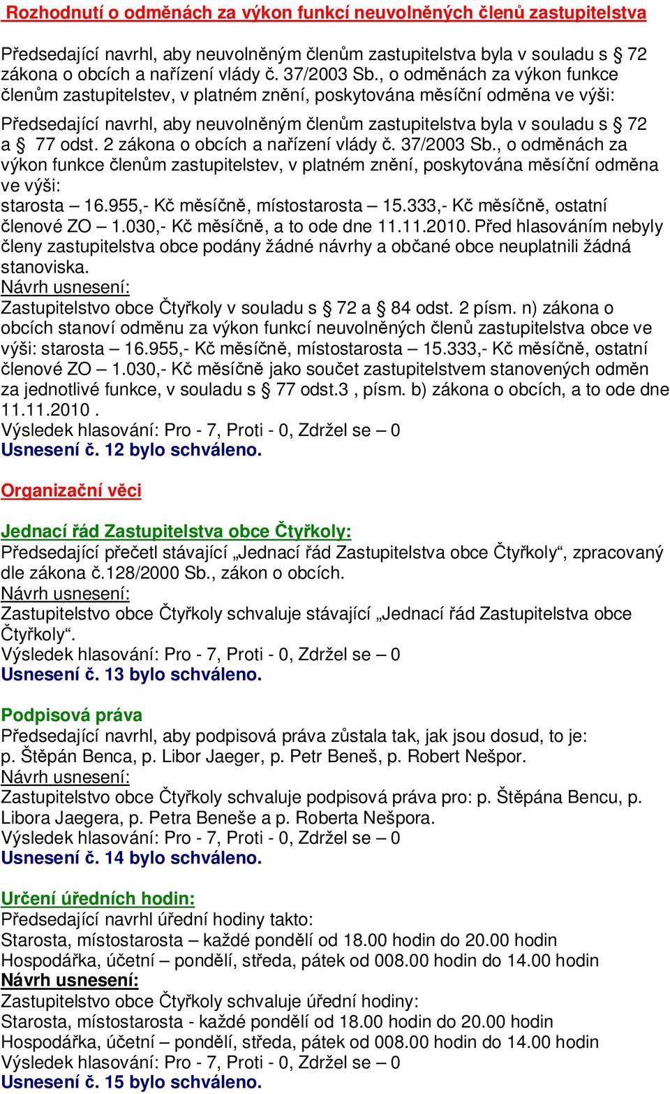 2 zákona o obcích a na ízení vlády. 37/2003 Sb., o odm nách za výkon funkce len m zastupitelstev, v platném zn ní, poskytována m sí ní odm na ve výši: starosta 16.955,- K m sí, místostarosta 15.