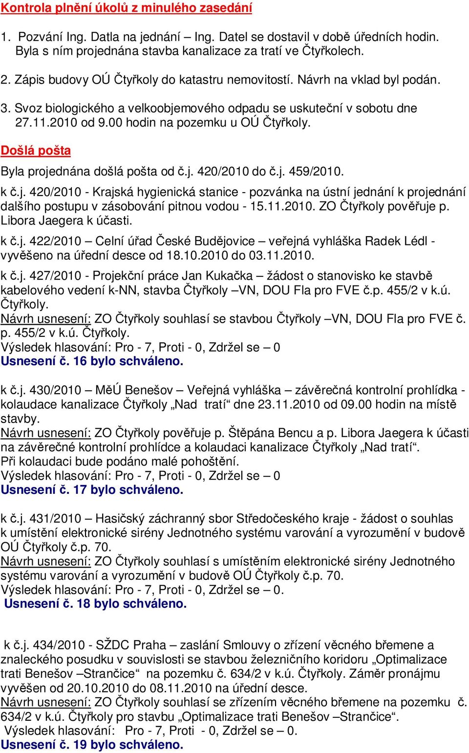 Došlá pošta Byla projednána došlá pošta od.j. 420/2010 do.j. 459/2010. k.j. 420/2010 - Krajská hygienická stanice - pozvánka na ústní jednání k projednání dalšího postupu v zásobování pitnou vodou - 15.