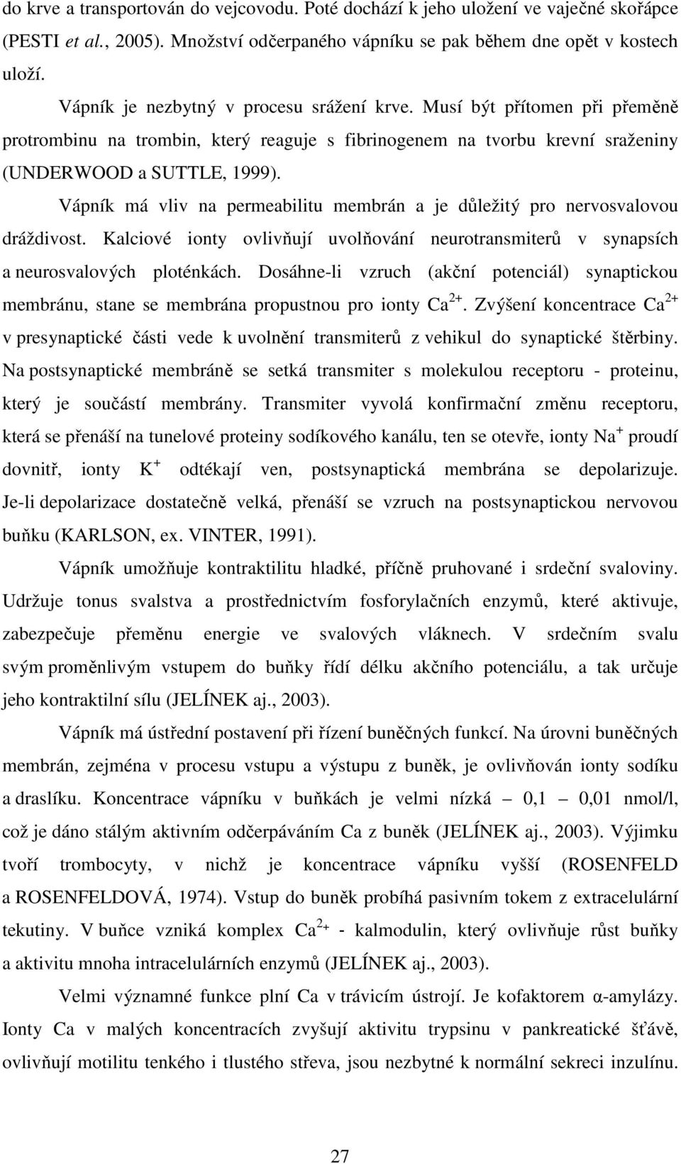 Vápník má vliv na permeabilitu membrán a je důležitý pro nervosvalovou dráždivost. Kalciové ionty ovlivňují uvolňování neurotransmiterů v synapsích a neurosvalových ploténkách.