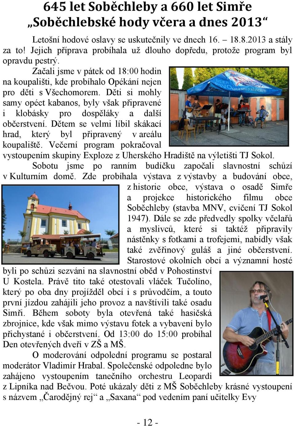 Děti si mohly samy opéct kabanos, byly však připravené i klobásky pro dospěláky a další občerstvení. Dětem se velmi líbil skákací hrad, který byl připravený v areálu koupaliště.