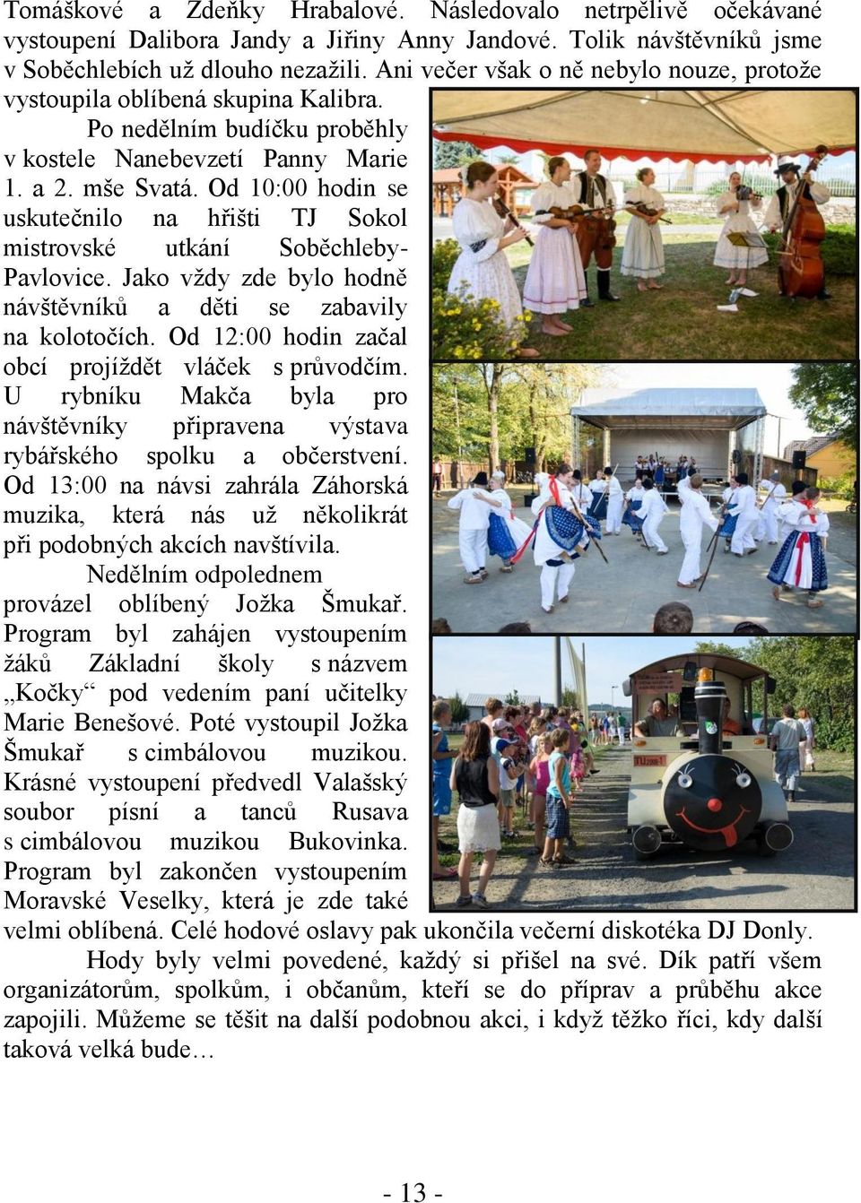 Od 10:00 hodin se uskutečnilo na hřišti TJ Sokol mistrovské utkání Soběchleby- Pavlovice. Jako vždy zde bylo hodně návštěvníků a děti se zabavily na kolotočích.