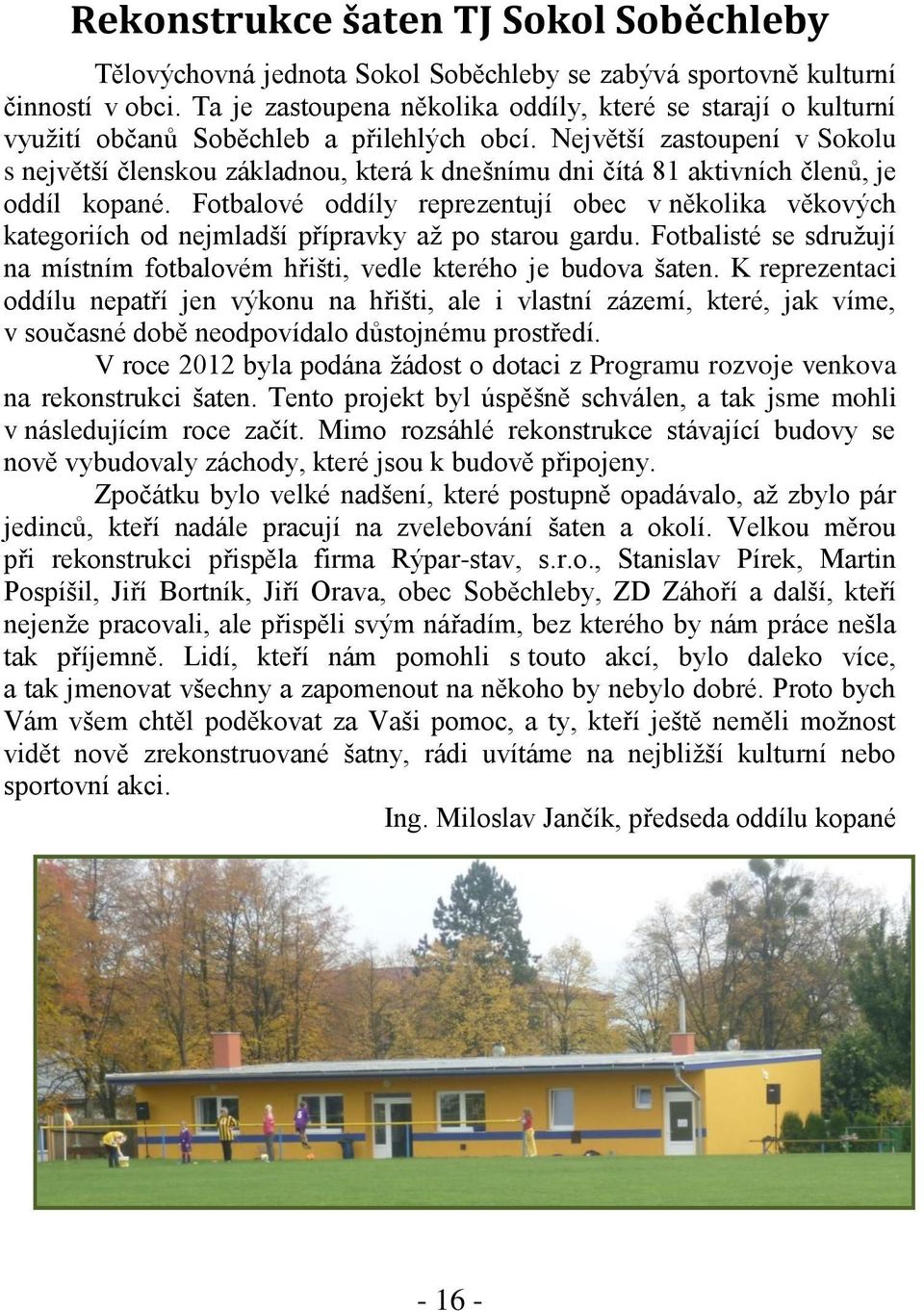 Největší zastoupení v Sokolu s největší členskou základnou, která k dnešnímu dni čítá 81 aktivních členů, je oddíl kopané.