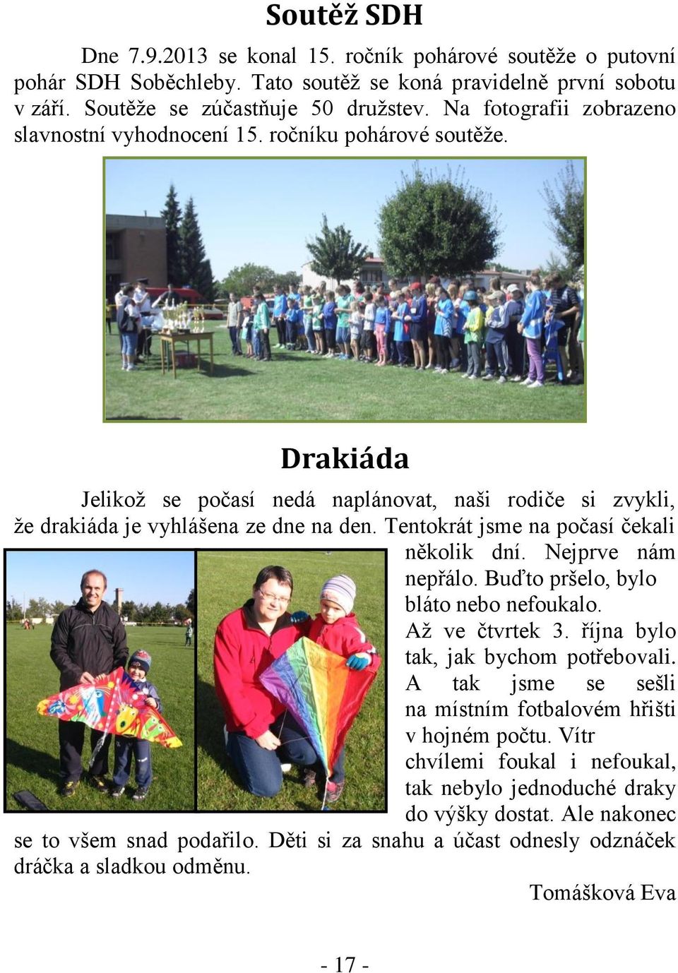 Tentokrát jsme na počasí čekali několik dní. Nejprve nám nepřálo. Buďto pršelo, bylo bláto nebo nefoukalo. Až ve čtvrtek 3. října bylo tak, jak bychom potřebovali.