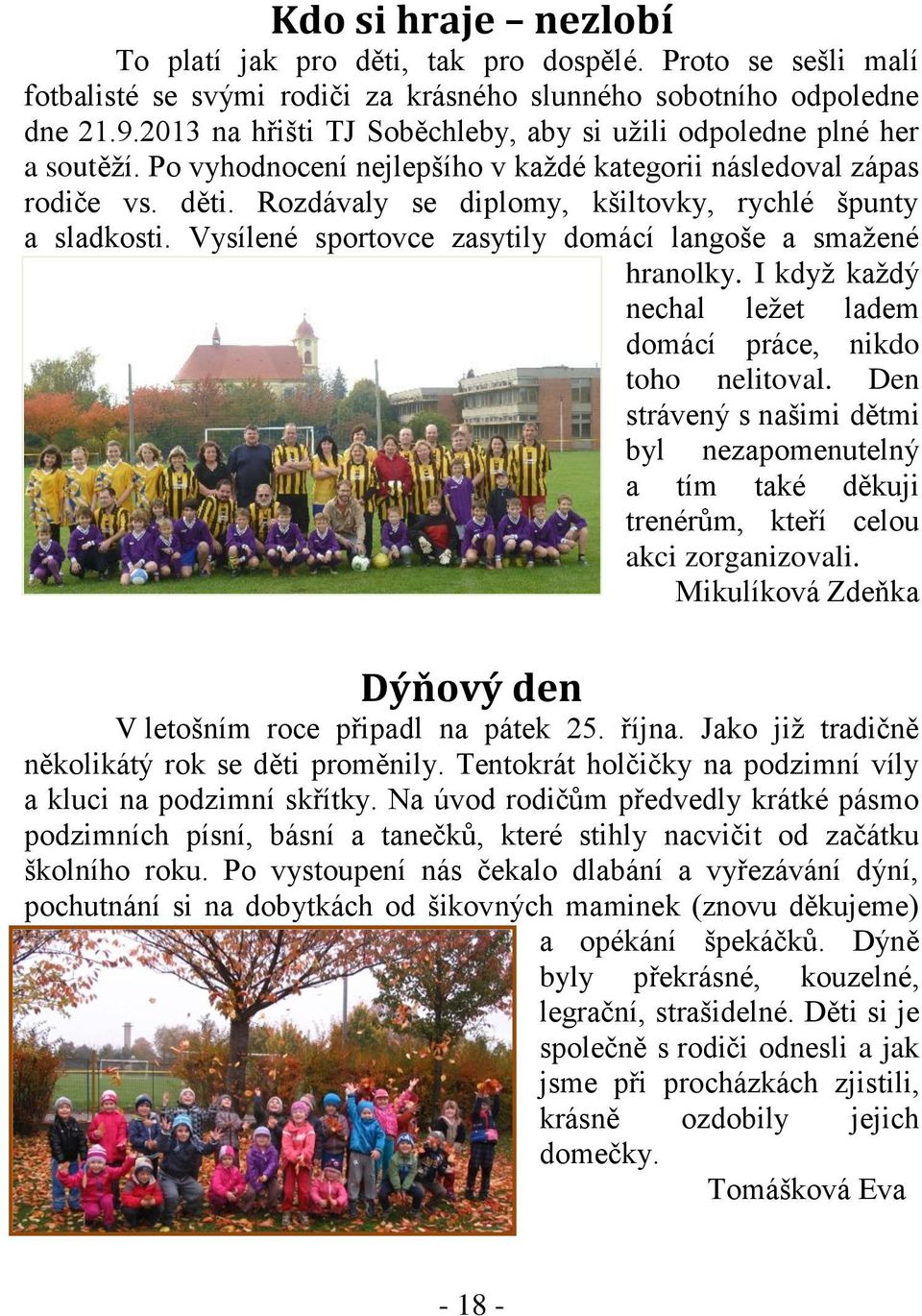 Rozdávaly se diplomy, kšiltovky, rychlé špunty a sladkosti. Vysílené sportovce zasytily domácí langoše a smažené hranolky. I když každý nechal ležet ladem domácí práce, nikdo toho nelitoval.