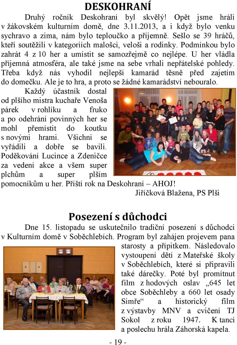 U her vládla příjemná atmosféra, ale také jsme na sebe vrhali nepřátelské pohledy. Třeba když nás vyhodil nejlepší kamarád těsně před zajetím do domečku.