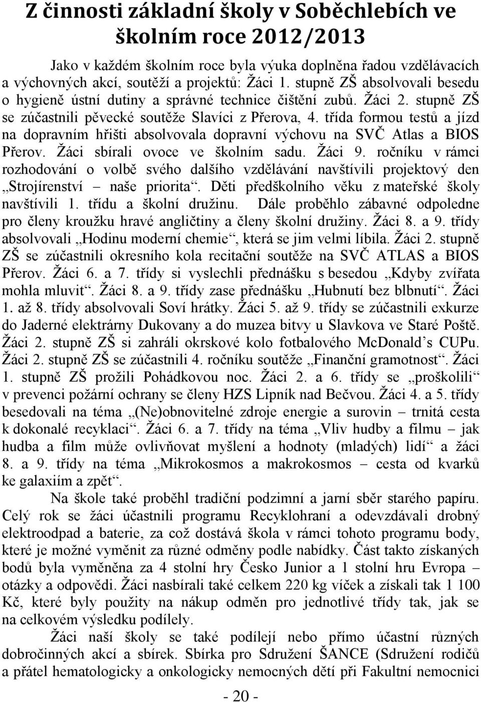 třída formou testů a jízd na dopravním hřišti absolvovala dopravní výchovu na SVČ Atlas a BIOS Přerov. Žáci sbírali ovoce ve školním sadu. Žáci 9.