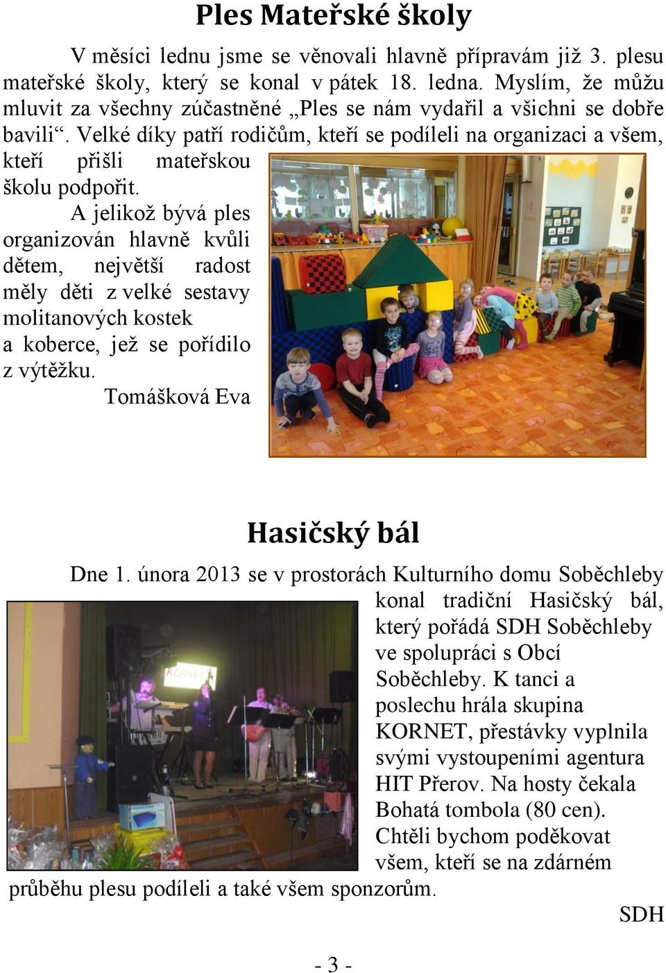 A jelikož bývá ples organizován hlavně kvůli dětem, největší radost měly děti z velké sestavy molitanových kostek a koberce, jež se pořídilo z výtěžku. Tomášková Eva Hasičský bál Dne 1.